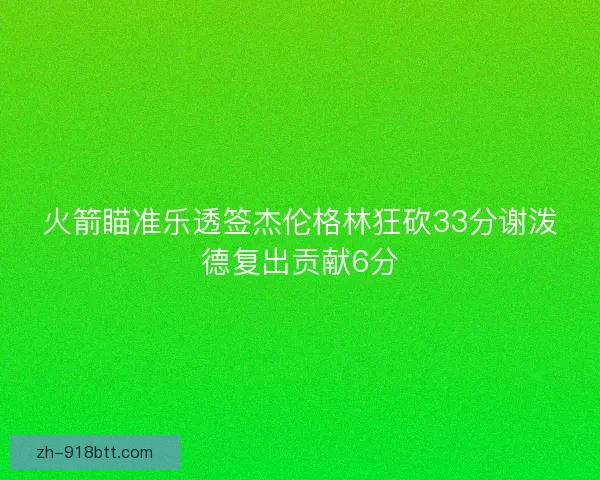 火箭瞄准乐透签杰伦格林狂砍33分谢泼德复出贡献6分