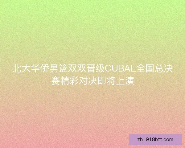 北大华侨男篮双双晋级CUBAL全国总决赛精彩对决即将上演
